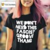 We Don T Need This Fascist Groove Thang T Shirt
