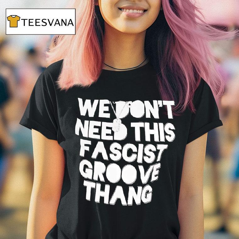 We Don T Need This Fascist Groove Thang T Shirt We Don T Need This Fascist Groove Thang T Shirt