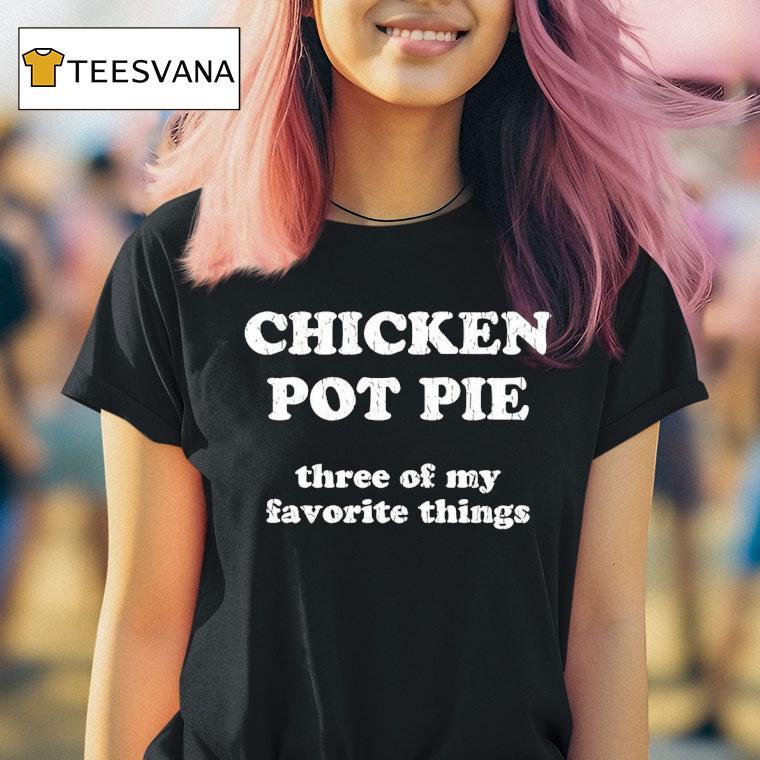 Wearing Chicken Pot Pie Three Of My Favorite Things T Shirt Wearing Chicken Pot Pie Three Of My Favorite Things T Shirt
