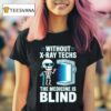 Without X Ray Techs The Medicine Is Blind Radiology Humor T Shirt