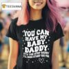 You Can Have My Baby Daddy It S The Step Daddy I Ll Curb Stomp You For T Shirt