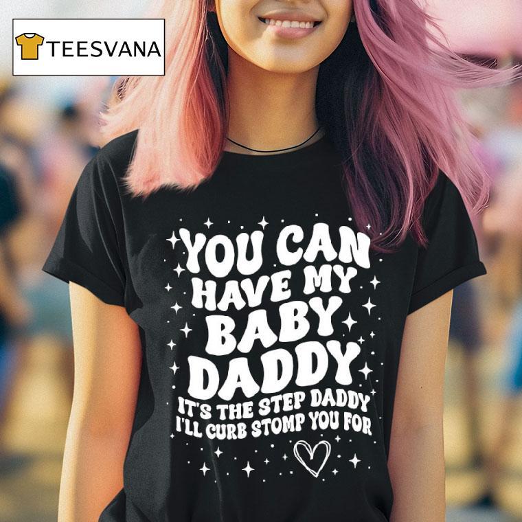 You Can Have My Baby Daddy It S The Step Daddy I Ll Curb Stomp You For T Shirt You Can Have My Baby Daddy It S The Step Daddy I Ll Curb Stomp You For T Shirt