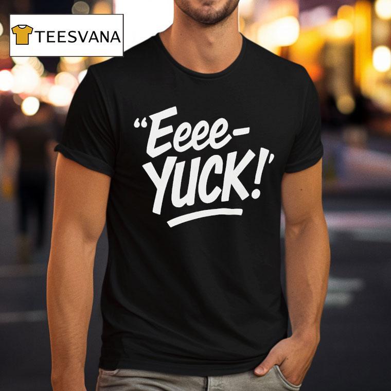 Eeee Yuck T Shirt Eeee Yuck T Shirt