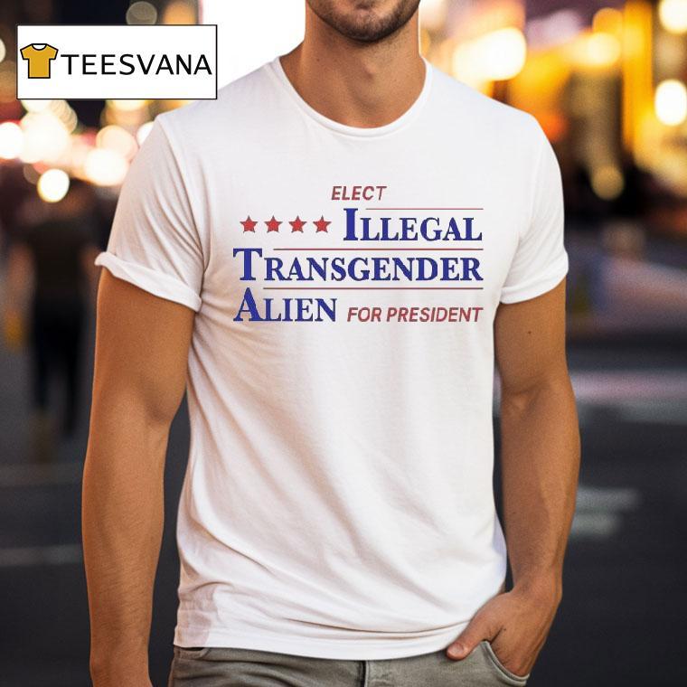 Elect Illegal Transgender Alien For Presiden T Shirt Elect Illegal Transgender Alien For Presiden T Shirt