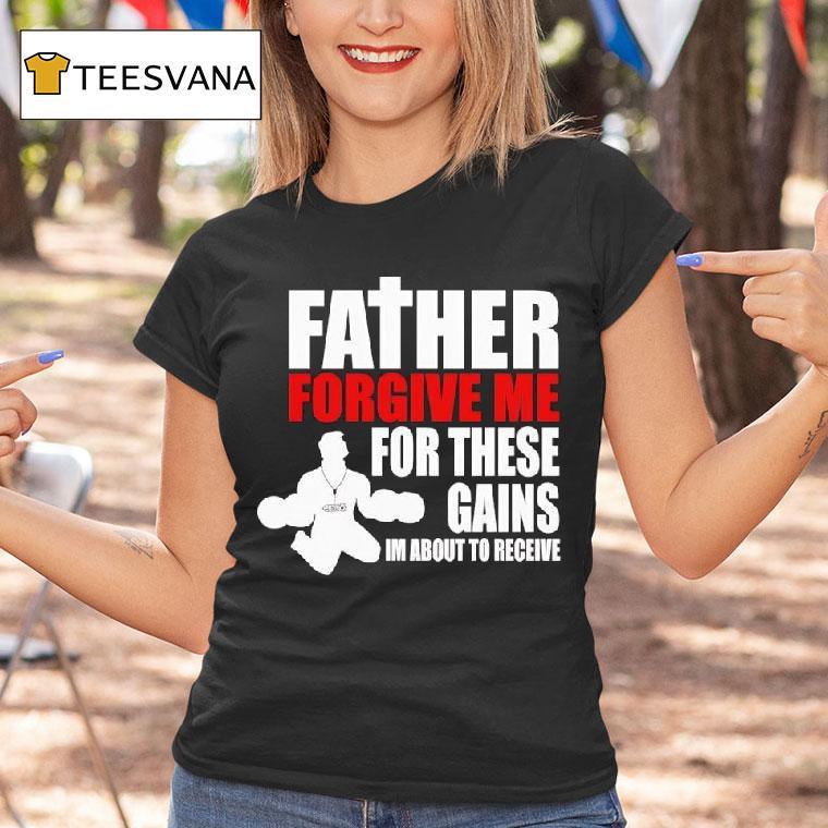 Father Forgive Me For These Gains I M About To Receive T Shirt Father Forgive Me For These Gains I M About To Receive T Shirt