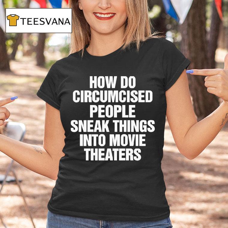 How Do Circumcised People Sneak Things Into Movie Theaters T Shirt How Do Circumcised People Sneak Things Into Movie Theaters T Shirt
