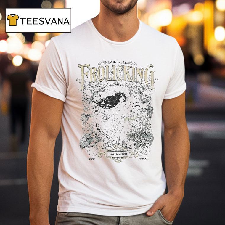 I D Rather Be The Frolicking In A Damn Field Very Cool T Shirt I D Rather Be The Frolicking In A Damn Field Very Cool T Shirt