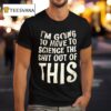 I M Going To Have To Science The Sht Out Of This T Shirt
