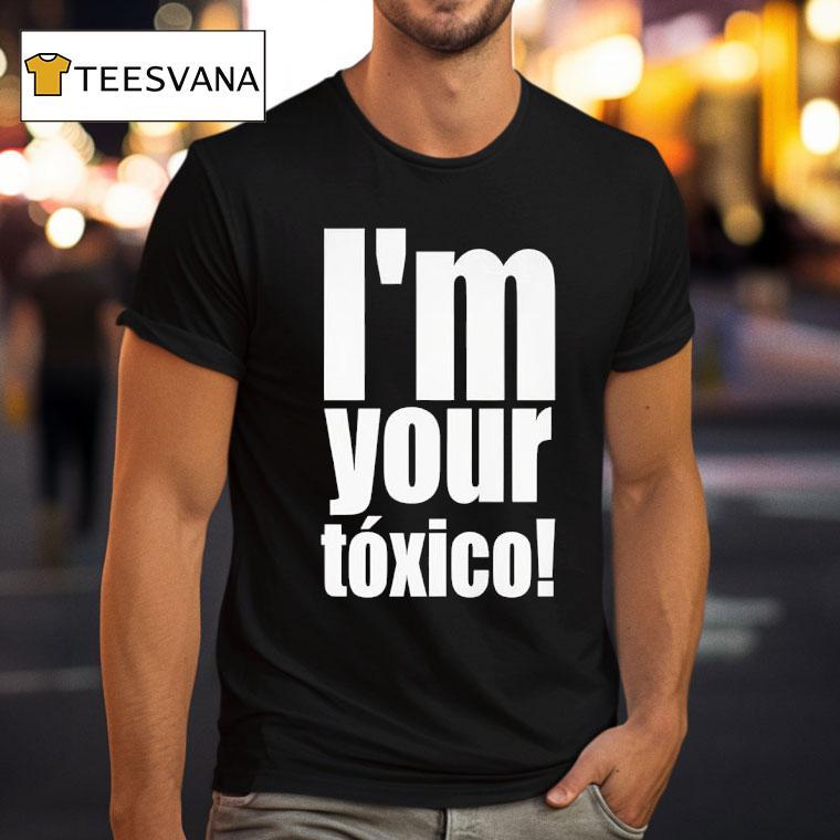 I M Your Toxico T Shirt I M Your Toxico T Shirt