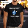 I Paused My E To Be Here T Shirt