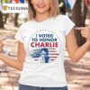 I Voted To Honor Charlie T Shirt