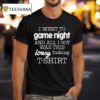 I Went To Game Night And All I Got Was This Lousy Fucking T Shirt