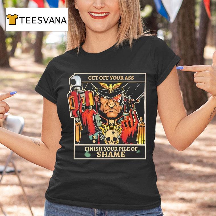 Imperial Guard Commissar Get Off Your Ass Finish Your Pile Of Shame T Shirt Imperial Guard Commissar Get Off Your Ass Finish Your Pile Of Shame T Shirt