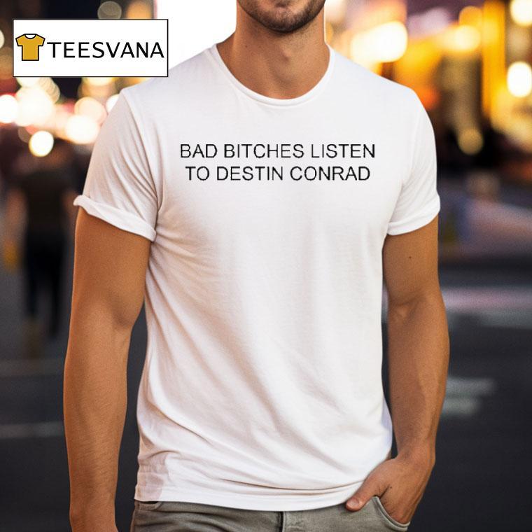 Intak Bad Bitches Listen To Destin Conrad T Shirt Intak Bad Bitches Listen To Destin Conrad T Shirt