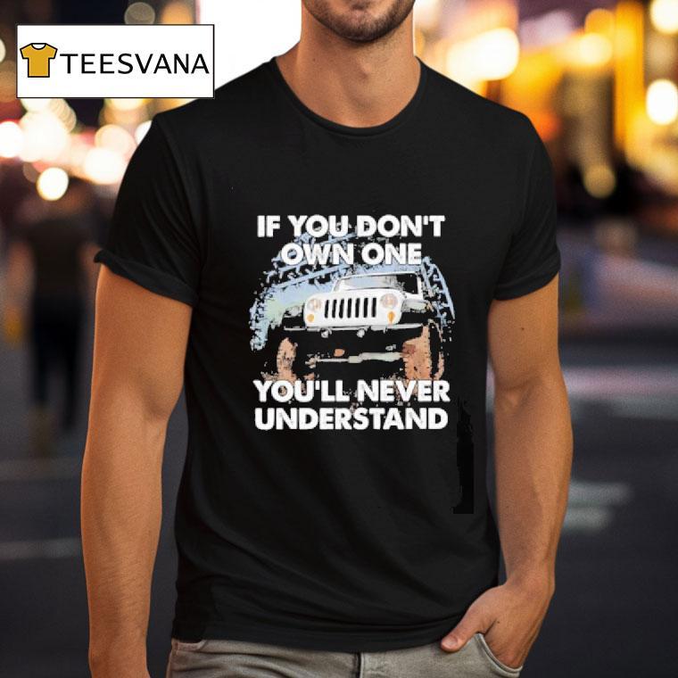 Jeep If You Don T Own One You Ll Never Understand T Shirt Jeep If You Don T Own One You Ll Never Understand T Shirt