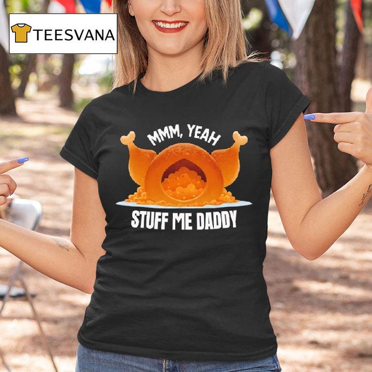 Mmm Yeah Stuff Me Daddy Thanksgiving T Shirt Mmm Yeah Stuff Me Daddy Thanksgiving T Shirt