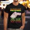 No Money For Politicians Not Now Not Ever Dollar Bill T Shirt