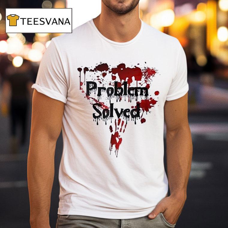 Problem Solved Bloody T Shirt Problem Solved Bloody T Shirt