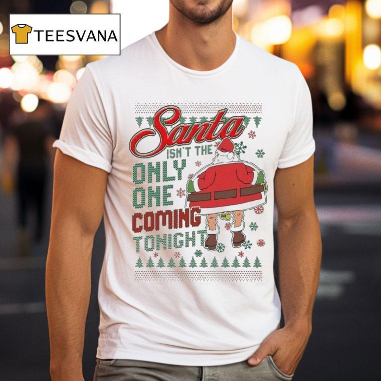 Santa Isn T The Only One Coming Tonight Ugly Christmas T Shirt Santa Isn T The Only One Coming Tonight Ugly Christmas T Shirt
