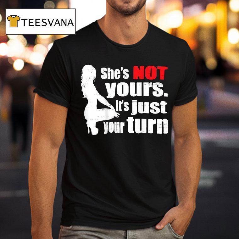She S Is Not Yours It Is Just Your Turn T Shirt She S Is Not Yours It Is Just Your Turn T Shirt