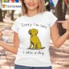Sorry I M Late I Saw A Dog T Shirt