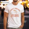 Sweet Dreams Are Made Of Cheese T Shirt