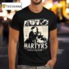They Haven T Finished Being Alive Martyrs T Shirt
