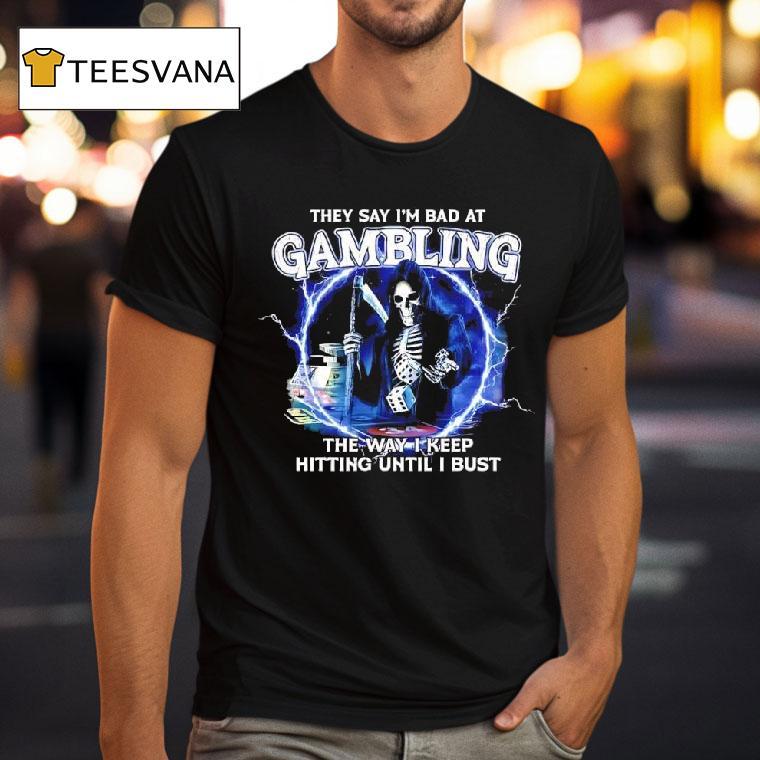 They Say I M Bad At Gambling The Way I Keep Hitting Until I Bust Skeleton Lighting T Shirt They Say I M Bad At Gambling The Way I Keep Hitting Until I Bust Skeleton Lighting T Shirt