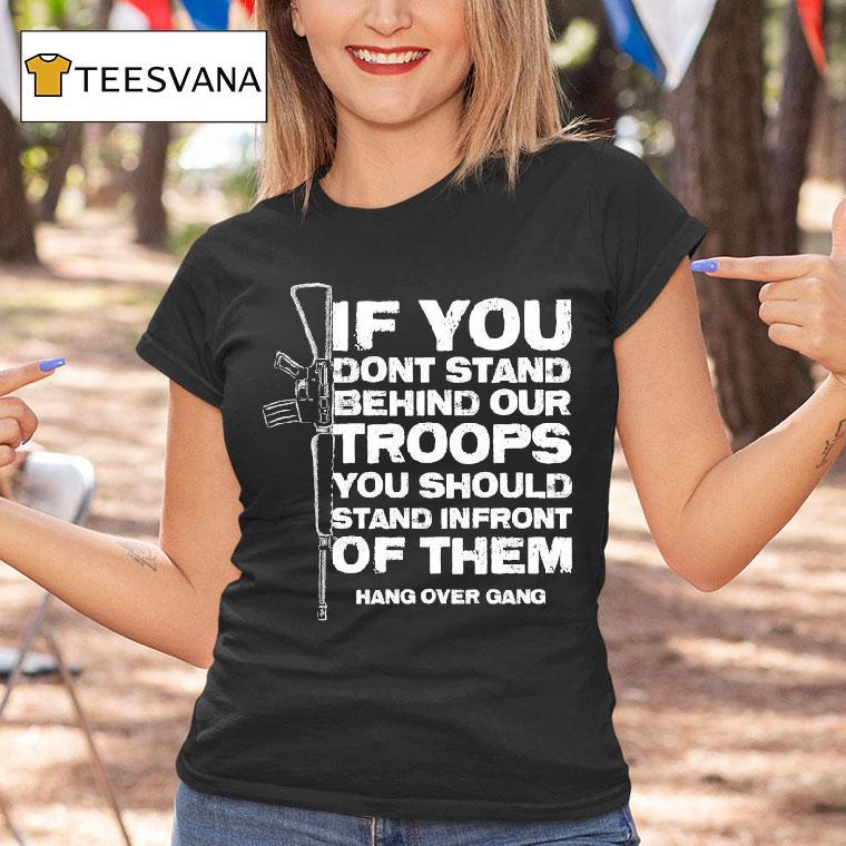 Tom Macdonald If You Don T Stand Behind Our Troops You Should Stand In Front Of Them Hang Over Gang T Shirt Tom Macdonald If You Don T Stand Behind Our Troops You Should Stand In Front Of Them Hang Over Gang T Shirt