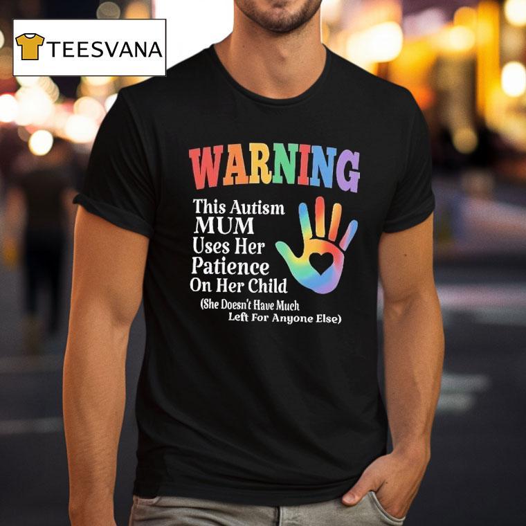 Warning This Autism Mum Uses Her Patience On Her Child She Doesn T Have Much T Shirt Warning This Autism Mum Uses Her Patience On Her Child She Doesn T Have Much T Shirt