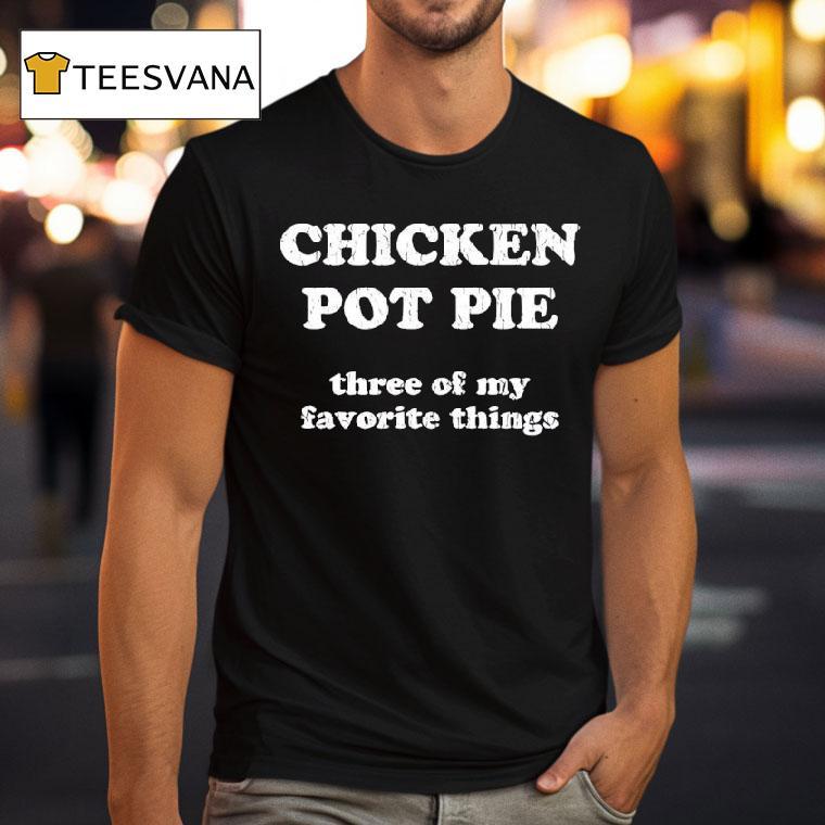 Wearing Chicken Pot Pie Three Of My Favorite Things T Shirt Wearing Chicken Pot Pie Three Of My Favorite Things T Shirt