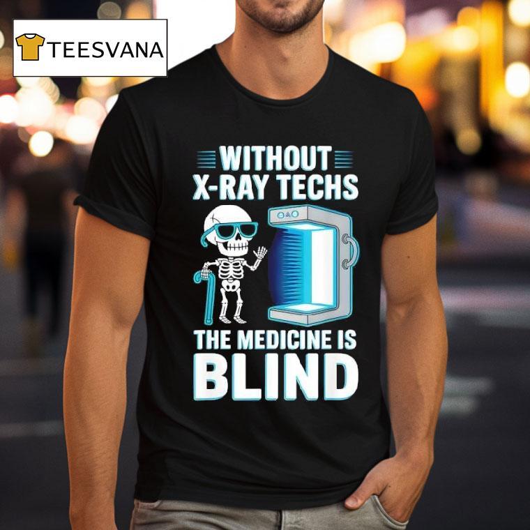 Without X Ray Techs The Medicine Is Blind Radiology Humor T Shirt Without X Ray Techs The Medicine Is Blind Radiology Humor T Shirt