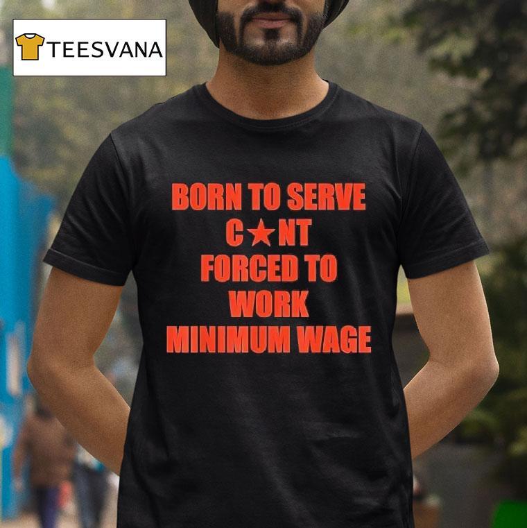 Born To Serve Cont Forced To Work Minimum Wage T Shirt Born To Serve Cont Forced To Work Minimum Wage T Shirt
