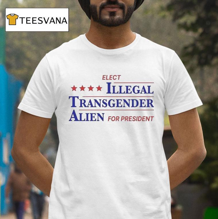 Elect Illegal Transgender Alien For Presiden T Shirt Elect Illegal Transgender Alien For Presiden T Shirt