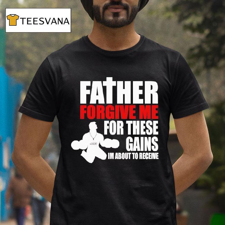 Father Forgive Me For These Gains I M About To Receive T Shirt Father Forgive Me For These Gains I M About To Receive T Shirt