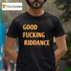 Good Fcking Riddance T Shirt