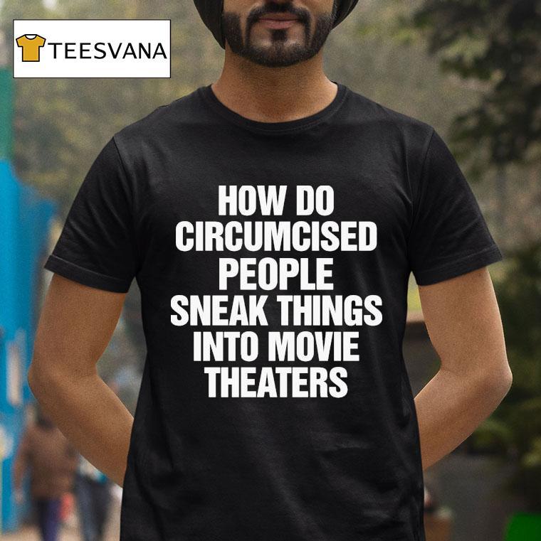 How Do Circumcised People Sneak Things Into Movie Theaters T Shirt How Do Circumcised People Sneak Things Into Movie Theaters T Shirt