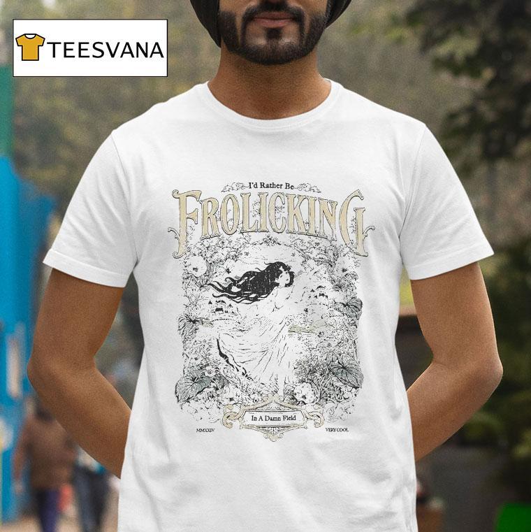 I D Rather Be The Frolicking In A Damn Field Very Cool T Shirt I D Rather Be The Frolicking In A Damn Field Very Cool T Shirt