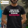 I Know You Look At Me And You Just See Another Deadgir T Shirt