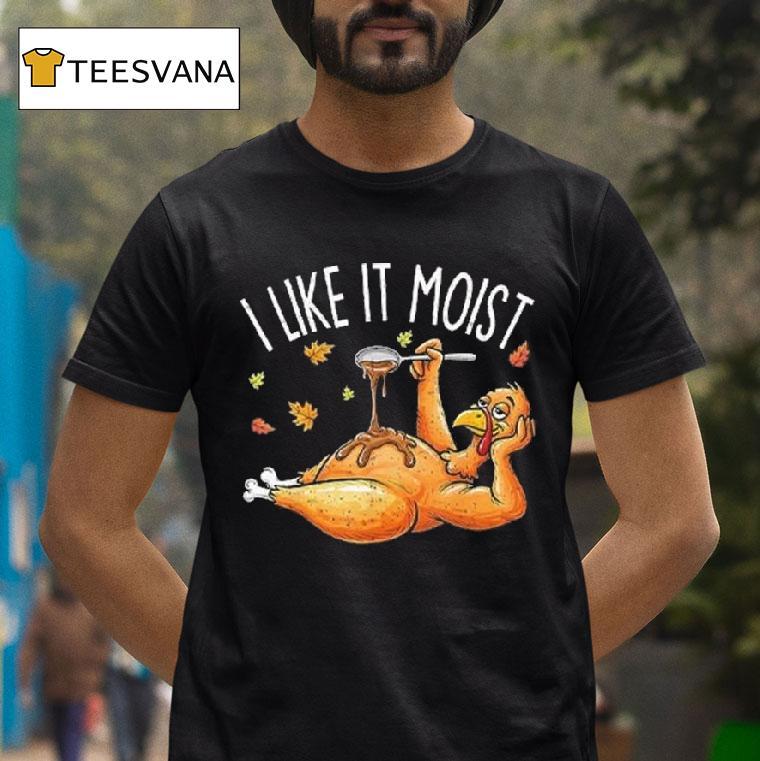 I Like It Moist Turkey Thanksgiving T Shirt I Like It Moist Turkey Thanksgiving T Shirt
