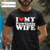 I Love My Pawtistic Wife Hear T Shirt