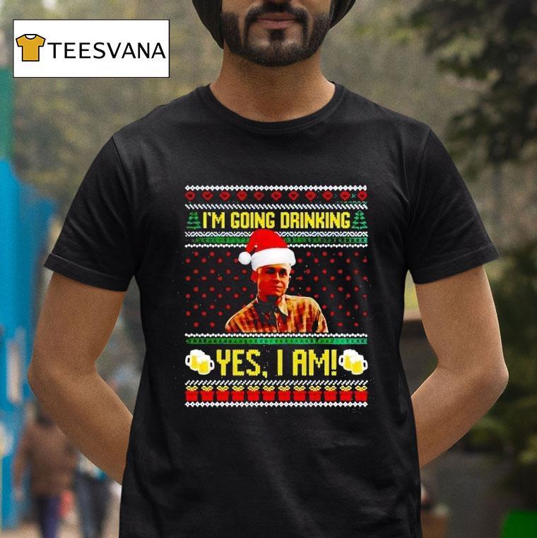 I M Going Drinking Yes I Am Christmas T Shirt I M Going Drinking Yes I Am Christmas T Shirt