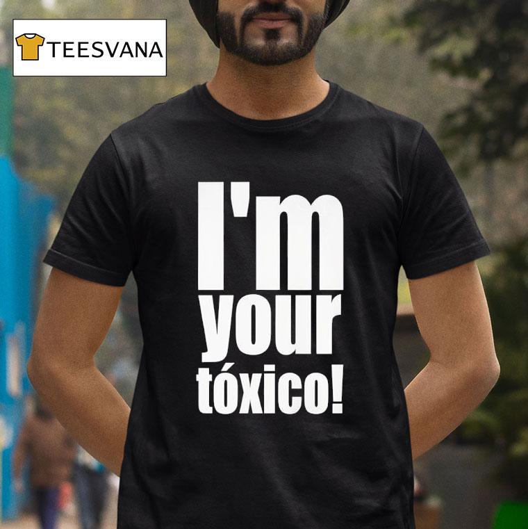 I M Your Toxico T Shirt I M Your Toxico T Shirt