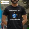 I Paused My E To Be Here T Shirt