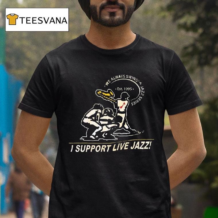 I Support Live Jazz We Always Swing Jazz Series T Shirt I Support Live Jazz We Always Swing Jazz Series T Shirt