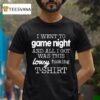I Went To Game Night And All I Got Was This Lousy Fucking T Shirt