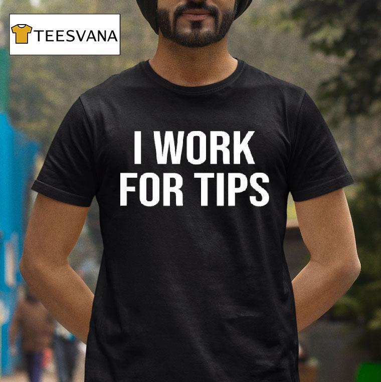 I Work For Tips T Shirt I Work For Tips T Shirt