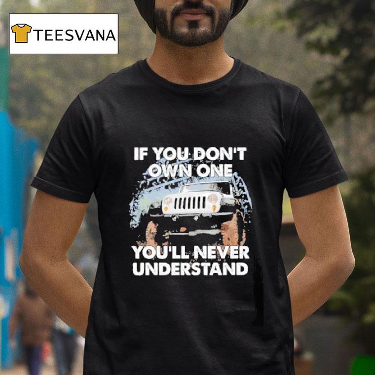 Jeep If You Don T Own One You Ll Never Understand T Shirt Jeep If You Don T Own One You Ll Never Understand T Shirt
