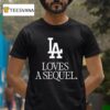 Los Angeles Dodgers Love A Sequel T Shirt
