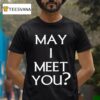 May I Meet You T Shirt